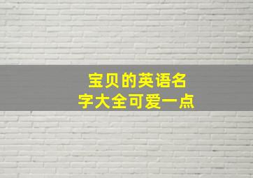 宝贝的英语名字大全可爱一点