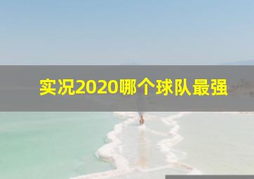 实况2020哪个球队最强