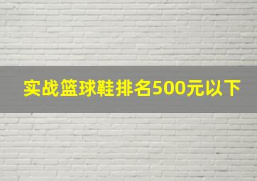 实战篮球鞋排名500元以下