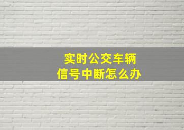 实时公交车辆信号中断怎么办