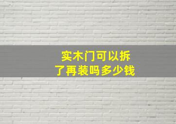 实木门可以拆了再装吗多少钱