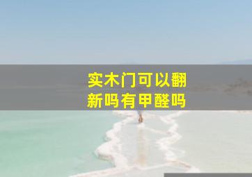 实木门可以翻新吗有甲醛吗