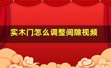 实木门怎么调整间隙视频