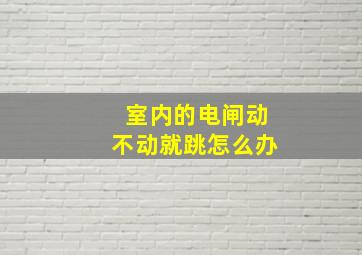 室内的电闸动不动就跳怎么办