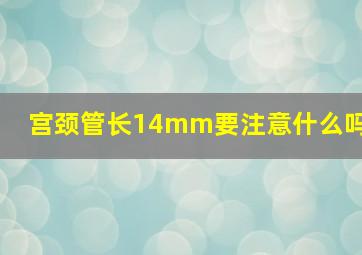 宫颈管长14mm要注意什么吗