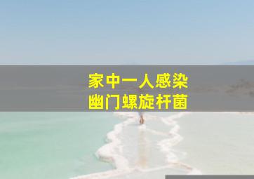 家中一人感染幽门螺旋杆菌