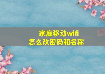 家庭移动wifi怎么改密码和名称