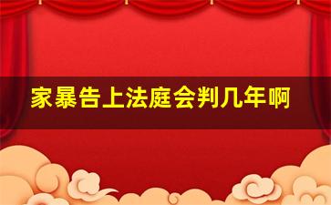 家暴告上法庭会判几年啊