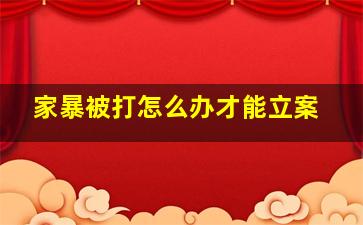 家暴被打怎么办才能立案