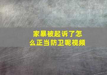 家暴被起诉了怎么正当防卫呢视频