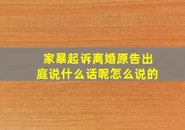 家暴起诉离婚原告出庭说什么话呢怎么说的