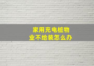 家用充电桩物业不给装怎么办