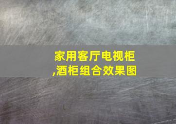 家用客厅电视柜,酒柜组合效果图