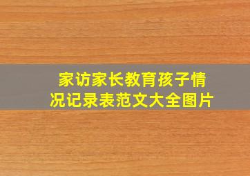 家访家长教育孩子情况记录表范文大全图片