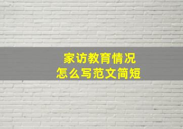 家访教育情况怎么写范文简短