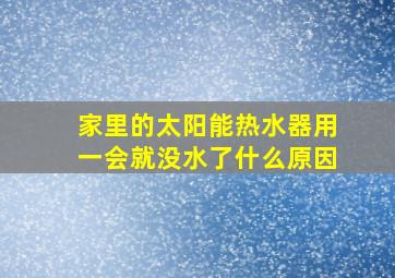 家里的太阳能热水器用一会就没水了什么原因