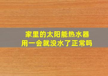 家里的太阳能热水器用一会就没水了正常吗