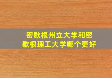 密歇根州立大学和密歇根理工大学哪个更好