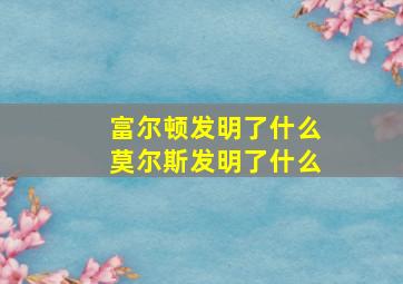 富尔顿发明了什么莫尔斯发明了什么