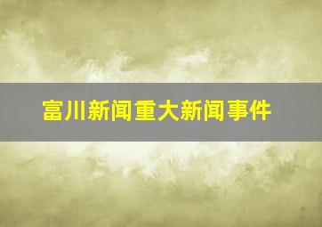 富川新闻重大新闻事件