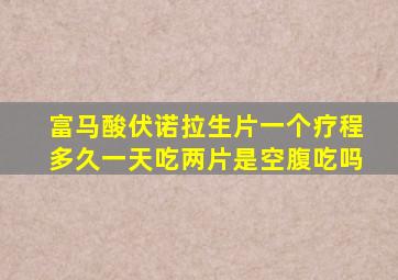 富马酸伏诺拉生片一个疗程多久一天吃两片是空腹吃吗