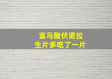 富马酸伏诺拉生片多吃了一片