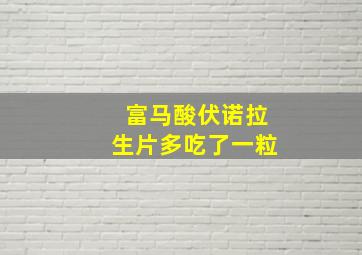 富马酸伏诺拉生片多吃了一粒