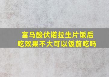 富马酸伏诺拉生片饭后吃效果不大可以饭前吃吗