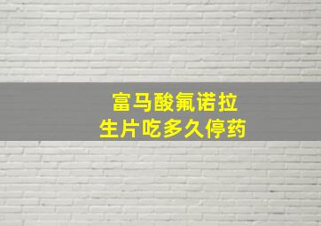 富马酸氟诺拉生片吃多久停药