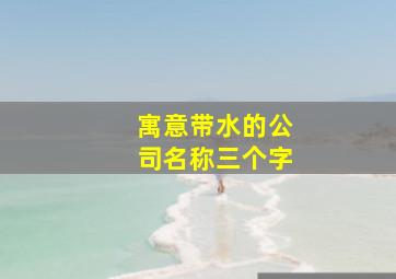 寓意带水的公司名称三个字