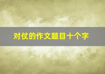 对仗的作文题目十个字