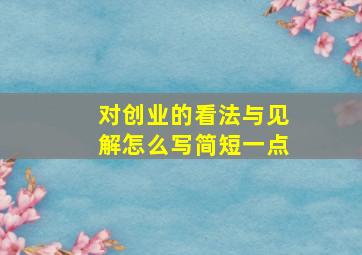 对创业的看法与见解怎么写简短一点