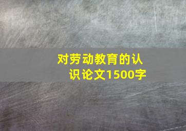 对劳动教育的认识论文1500字