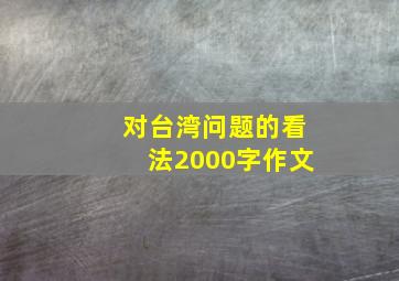 对台湾问题的看法2000字作文