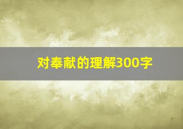 对奉献的理解300字