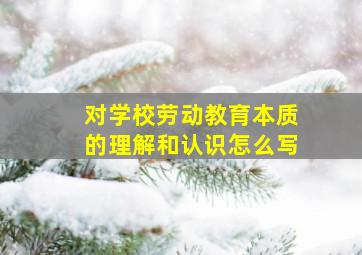 对学校劳动教育本质的理解和认识怎么写