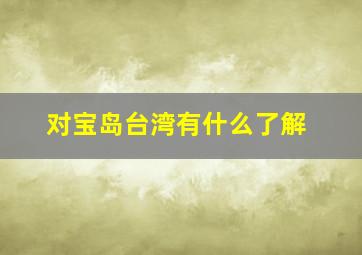 对宝岛台湾有什么了解