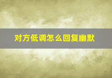 对方低调怎么回复幽默