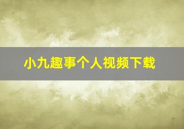 小九趣事个人视频下载