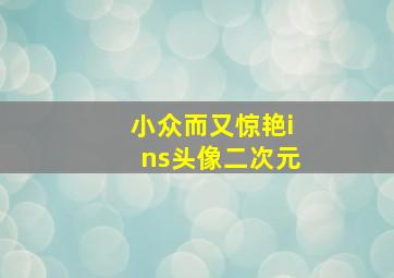 小众而又惊艳ins头像二次元