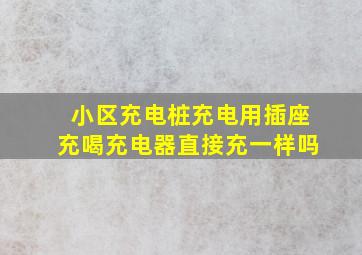 小区充电桩充电用插座充喝充电器直接充一样吗