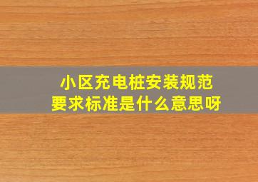 小区充电桩安装规范要求标准是什么意思呀