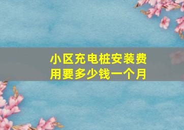 小区充电桩安装费用要多少钱一个月