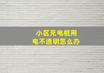 小区充电桩用电不透明怎么办