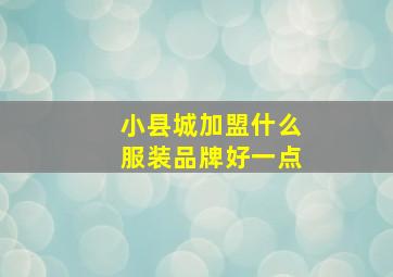 小县城加盟什么服装品牌好一点