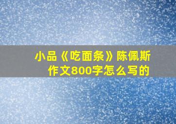 小品《吃面条》陈佩斯作文800字怎么写的