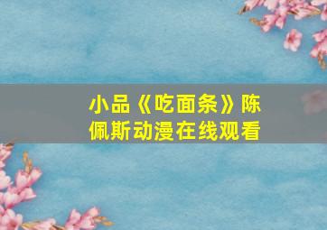 小品《吃面条》陈佩斯动漫在线观看