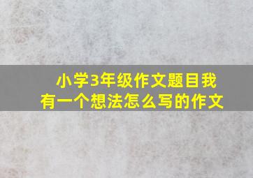 小学3年级作文题目我有一个想法怎么写的作文