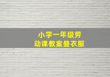 小学一年级劳动课教案叠衣服