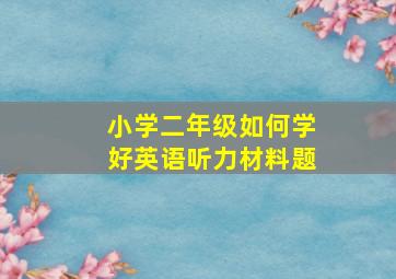 小学二年级如何学好英语听力材料题